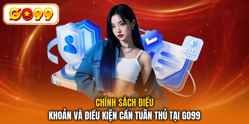 Chính sách điều khoản và điều kiện cần tuân thủ tại GO99